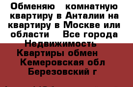 Обменяю 3 комнатную квартиру в Анталии на квартиру в Москве или области  - Все города Недвижимость » Квартиры обмен   . Кемеровская обл.,Березовский г.